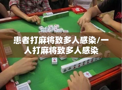 患者打麻将致多人感染/一人打麻将致多人感染 患者打麻将致多人感染/一人打麻将致多人感染