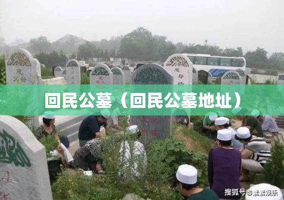 回民公墓(回民公墓地址) 回民公墓(回民公墓地址)