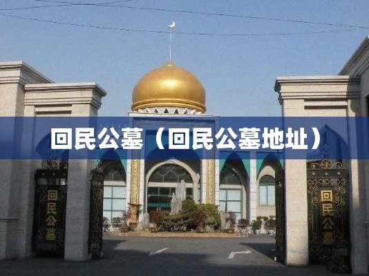 回民公墓(回民公墓地址) 回民公墓(回民公墓地址)