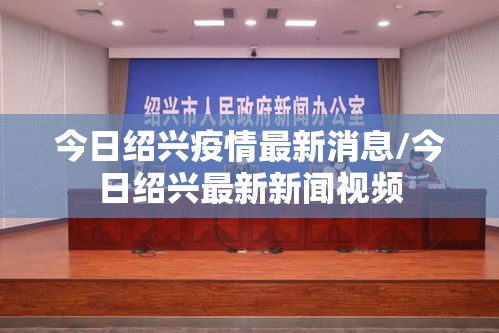 今日绍兴疫情最新消息/今日绍兴最新新闻视频 今日绍兴疫情最新消息/今日绍兴最新新闻视频