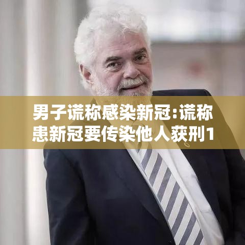 男子谎称感染新冠:谎称患新冠要传染他人获刑1年