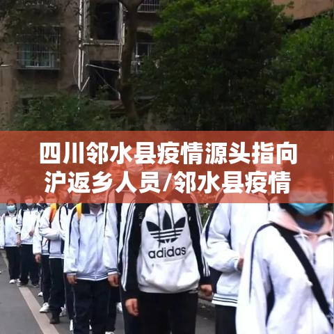 四川邻水县疫情源头指向沪返乡人员/邻水县疫情通报 四川邻水县疫情源头指向沪返乡人员/邻水县疫情通报