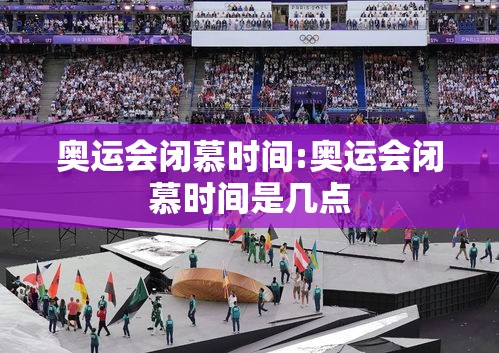 奥运会闭慕时间:奥运会闭慕时间是几点 奥运会闭慕时间:奥运会闭慕时间是几点