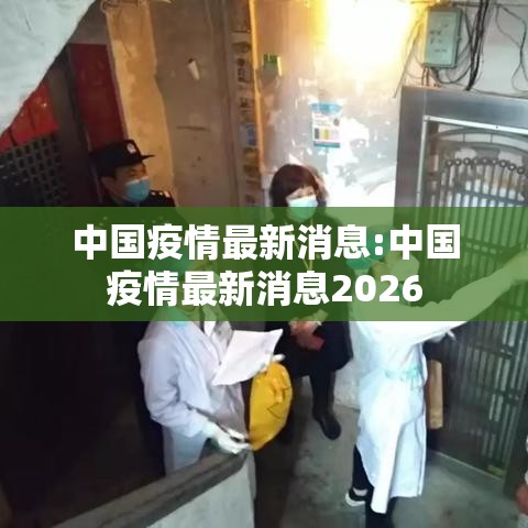 中国疫情最新消息:中国疫情最新消息2026