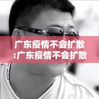 广东疫情不会扩散:广东疫情不会扩散吗 广东疫情不会扩散:广东疫情不会扩散吗