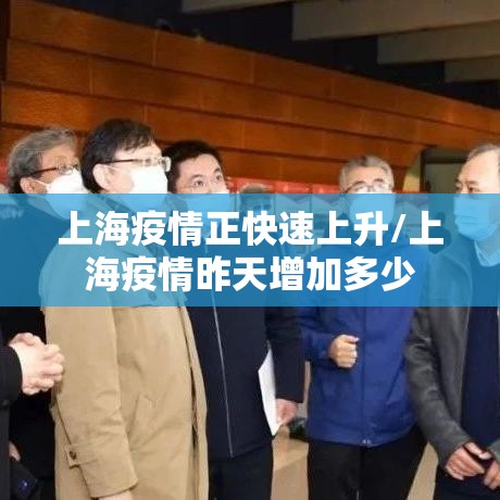 上海疫情正快速上升/上海疫情昨天增加多少 上海疫情正快速上升/上海疫情昨天增加多少