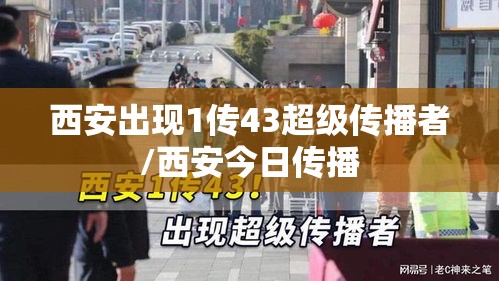 西安出现1传43超级传播者/西安今日传播 西安出现1传43超级传播者/西安今日传播