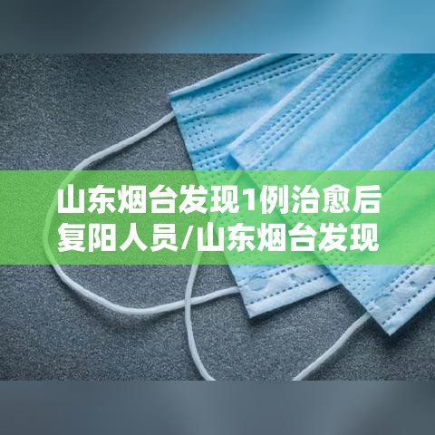 山东烟台发现1例治愈后复阳人员/山东烟台发现一例复阳人员 山东烟台发现1例治愈后复阳人员/山东烟台发现一例复阳人员
