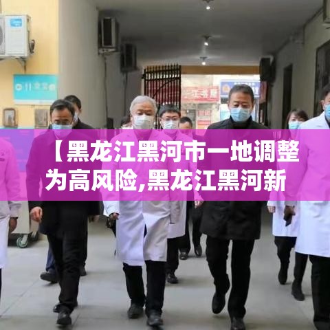 【黑龙江黑河市一地调整为高风险,黑龙江黑河新增三个中风险】 【黑龙江黑河市一地调整为高风险,黑龙江黑河新增三个中风险】
