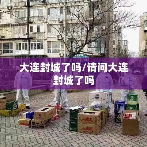 大连封城了吗/请问大连封城了吗 大连封城了吗/请问大连封城了吗