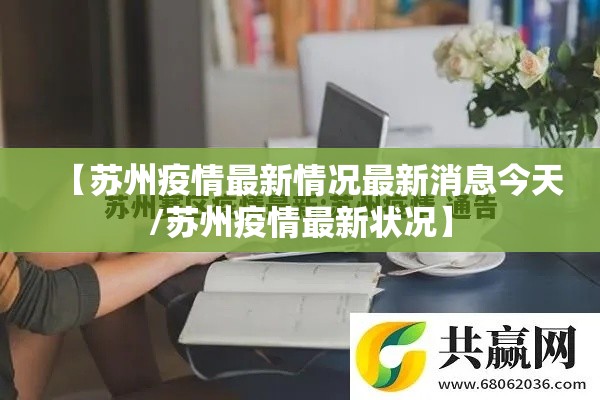 【苏州疫情最新情况最新消息今天/苏州疫情最新状况】 【苏州疫情最新情况最新消息今天/苏州疫情最新状况】