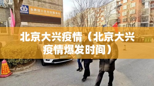 北京大兴疫情（北京大兴疫情爆发时间）