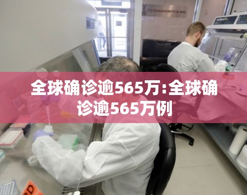 全球确诊逾565万:全球确诊逾565万例 全球确诊逾565万:全球确诊逾565万例