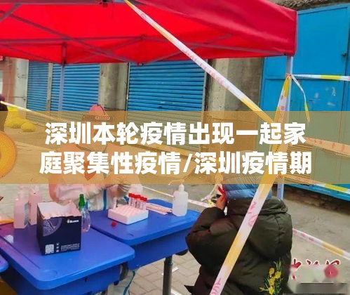 深圳本轮疫情出现一起家庭聚集性疫情/深圳疫情期间对人员聚集规定