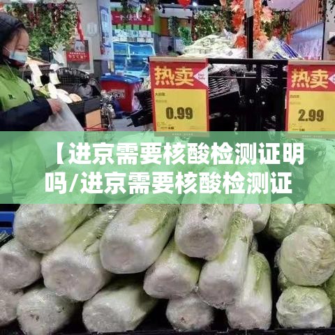 【进京需要核酸检测证明吗/进京需要核酸检测证明吗怎么办】
