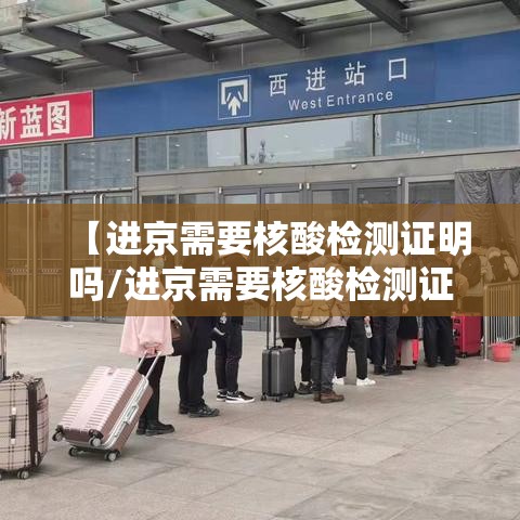 【进京需要核酸检测证明吗/进京需要核酸检测证明吗怎么办】