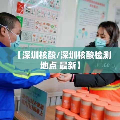 【深圳核酸/深圳核酸检测地点 最新】 【深圳核酸/深圳核酸检测地点 最新】