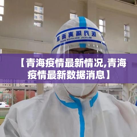 【青海疫情最新情况,青海疫情最新数据消息】 【青海疫情最新情况,青海疫情最新数据消息】