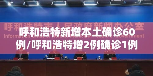 呼和浩特新增本土确诊60例/呼和浩特增2例确诊1例疑似 呼和浩特新增本土确诊60例/呼和浩特增2例确诊1例疑似