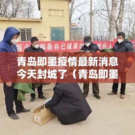 青岛即墨疫情最新消息今天封城了(青岛即墨区最新事件) 青岛即墨疫情最新消息今天封城了(青岛即墨区最新事件)