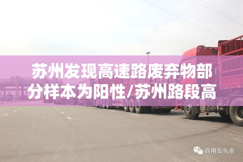 苏州发现高速路废弃物部分样本为阳性/苏州路段高速公路车祸 苏州发现高速路废弃物部分样本为阳性/苏州路段高速公路车祸