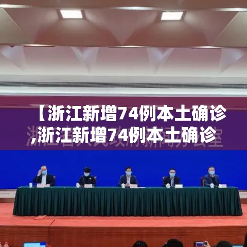 【浙江新增74例本土确诊,浙江新增74例本土确诊病例】 【浙江新增74例本土确诊,浙江新增74例本土确诊病例】