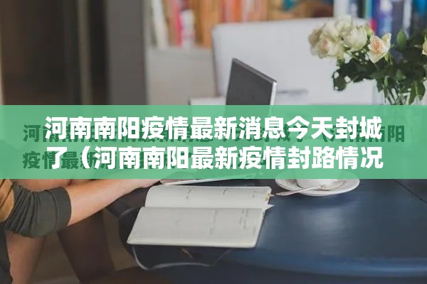 河南南阳疫情最新消息今天封城了(河南南阳最新疫情封路情况) 河南南阳疫情最新消息今天封城了(河南南阳最新疫情封路情况)