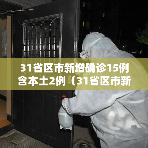31省区市新增确诊15例含本土2例(31省区市新增确诊14例 其中本土9例) 31省区市新增确诊15例含本土2例(31省区市新增确诊14例 其中本土9例)