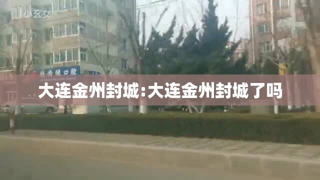大连金州封城:大连金州封城了吗 大连金州封城:大连金州封城了吗