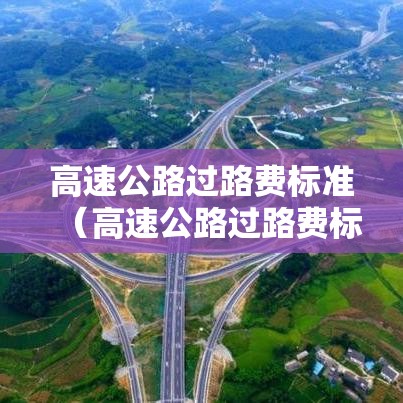高速公路过路费标准(高速公路过路费标准2020) 高速公路过路费标准(高速公路过路费标准2020)