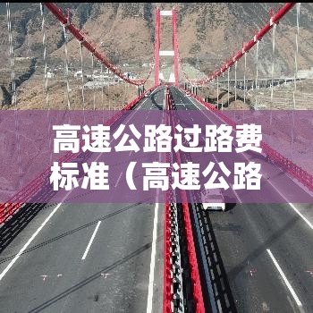 高速公路过路费标准(高速公路过路费标准2020) 高速公路过路费标准(高速公路过路费标准2020)