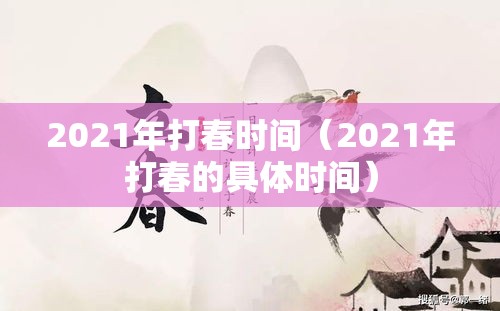 2021年打春时间(2021年打春的具体时间) 2021年打春时间(2021年打春的具体时间)