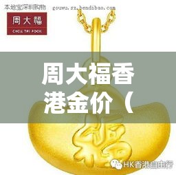 周大福香港金价(今天香港黄金多少钱一两) 周大福香港金价(今天香港黄金多少钱一两)