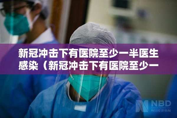 新冠冲击下有医院至少一半医生感染（新冠冲击下有医院至少一半医生感染吗）