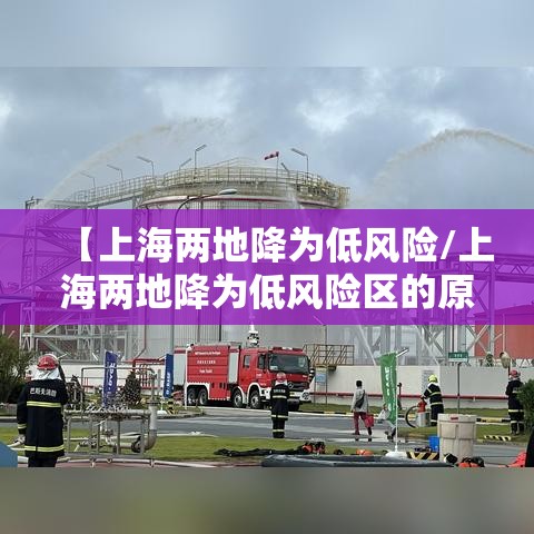 【上海两地降为低风险/上海两地降为低风险区的原因】 【上海两地降为低风险/上海两地降为低风险区的原因】