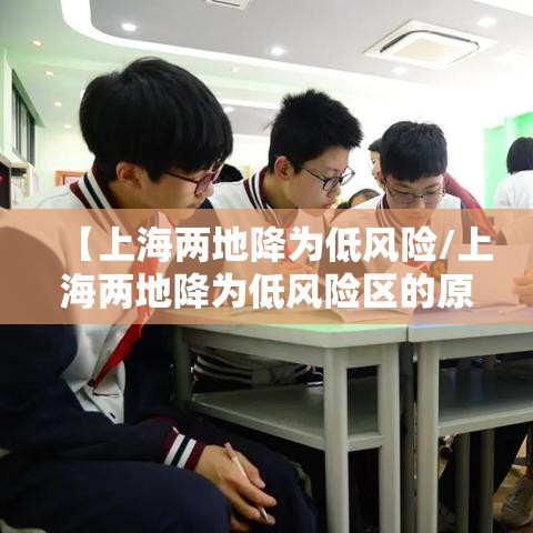 【上海两地降为低风险/上海两地降为低风险区的原因】 【上海两地降为低风险/上海两地降为低风险区的原因】