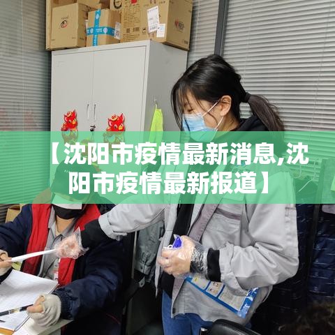 【沈阳市疫情最新消息,沈阳市疫情最新报道】 【沈阳市疫情最新消息,沈阳市疫情最新报道】