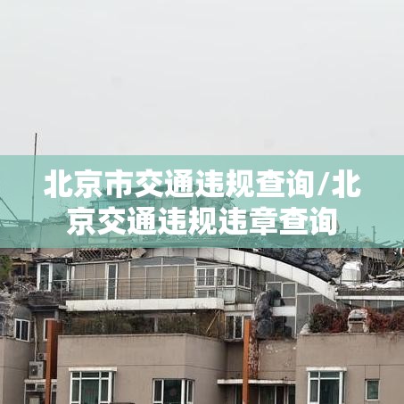 北京市交通违规查询/北京交通违规违章查询 北京市交通违规查询/北京交通违规违章查询