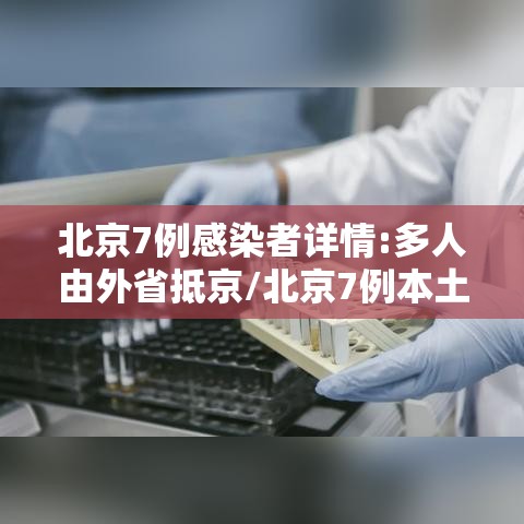 北京7例感染者详情:多人由外省抵京/北京7例本土病例 北京7例感染者详情:多人由外省抵京/北京7例本土病例