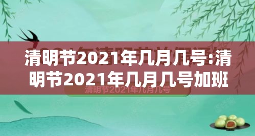 清明节2021年几月几号:清明节2021年几月几号加班费 清明节2021年几月几号:清明节2021年几月几号加班费