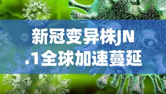 新冠变异株JN.1全球加速蔓延的简单介绍 新冠变异株JN.1全球加速蔓延的简单介绍