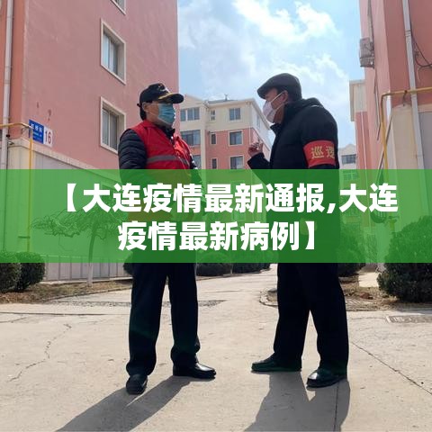 【大连疫情最新通报,大连疫情最新病例】 【大连疫情最新通报,大连疫情最新病例】