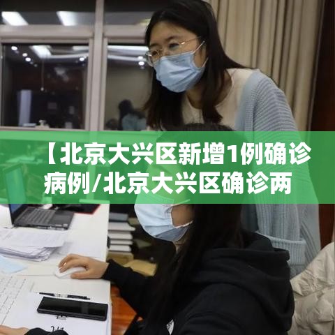 【北京大兴区新增1例确诊病例/北京大兴区确诊两例新型冠状病毒感染的肺炎病例】 【北京大兴区新增1例确诊病例/北京大兴区确诊两例新型冠状病毒感染的肺炎病例】