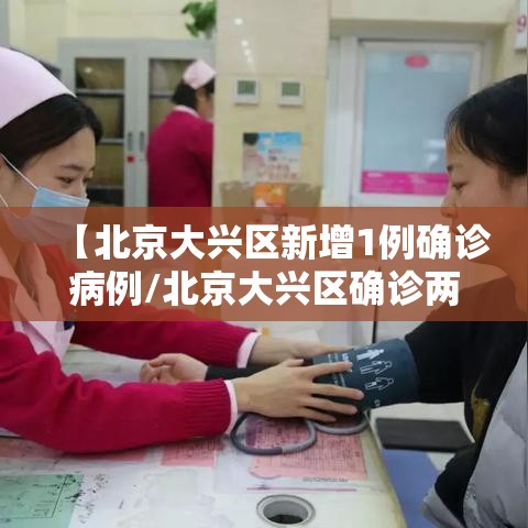 【北京大兴区新增1例确诊病例/北京大兴区确诊两例新型冠状病毒感染的肺炎病例】 【北京大兴区新增1例确诊病例/北京大兴区确诊两例新型冠状病毒感染的肺炎病例】