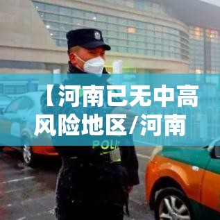 【河南已无中高风险地区/河南还有中风险地区吗】 【河南已无中高风险地区/河南还有中风险地区吗】