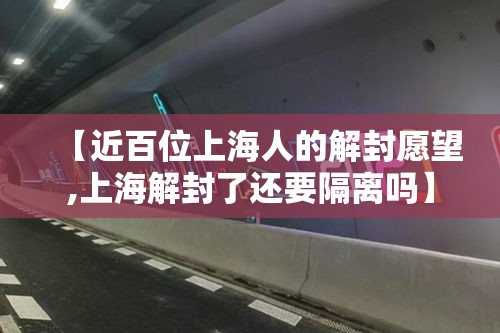 【近百位上海人的解封愿望,上海解封了还要隔离吗】 【近百位上海人的解封愿望,上海解封了还要隔离吗】