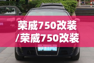 荣威750改装/荣威750改装宾利 荣威750改装/荣威750改装宾利