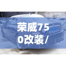荣威750改装/荣威750改装宾利 荣威750改装/荣威750改装宾利