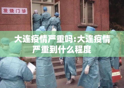 大连疫情严重吗:大连疫情严重到什么程度 大连疫情严重吗:大连疫情严重到什么程度