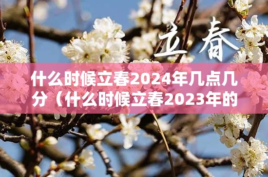 什么时候立春2024年几点几分(什么时候立春2023年的几月份立春) 什么时候立春2024年几点几分(什么时候立春2023年的几月份立春)